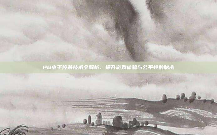 PG电子控杀技术全解析：提升游戏体验与公平性的秘密