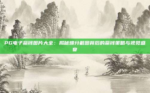PG电子赢钱图片大全：揭秘爆分截图背后的赢钱策略与视觉盛宴