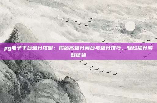 pg电子平台爆分攻略：揭秘高爆分舞台与爆分技巧，轻松提升游戏体验