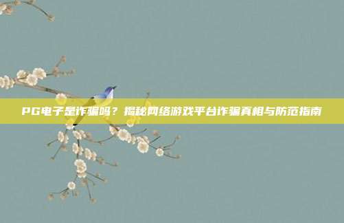 PG电子是诈骗吗？揭秘网络游戏平台诈骗真相与防范指南