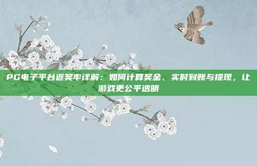 PG电子平台返奖率详解：如何计算奖金、实时到账与提现，让游戏更公平透明