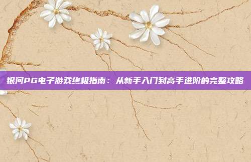 银河PG电子游戏终极指南:从新手入门到高手进阶的完整攻略