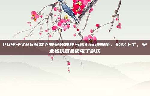 PG电子V96游戏下载安装教程与核心玩法解析:轻松上手,安全畅玩高品质电子游戏