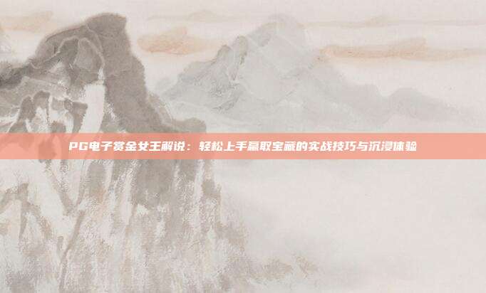 PG电子赏金女王解说：轻松上手赢取宝藏的实战技巧与沉浸体验