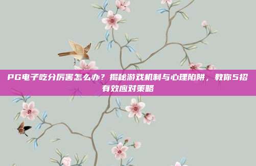 PG电子吃分厉害怎么办？揭秘游戏机制与心理陷阱，教你5招有效应对策略