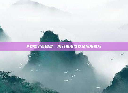 PG电子直播群：加入指南与安全使用技巧