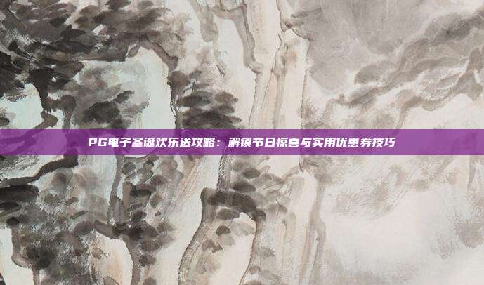 PG电子圣诞欢乐送攻略:解锁节日惊喜与实用优惠券技巧