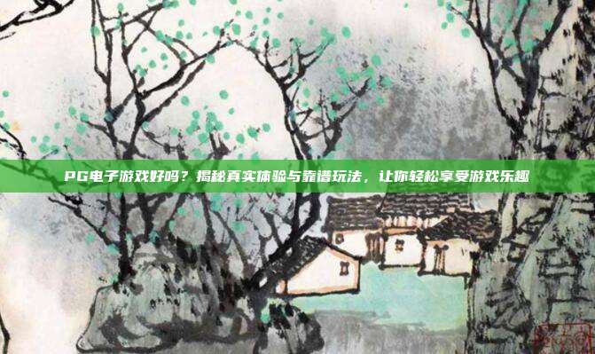 PG电子游戏好吗？揭秘真实体验与靠谱玩法，让你轻松享受游戏乐趣
