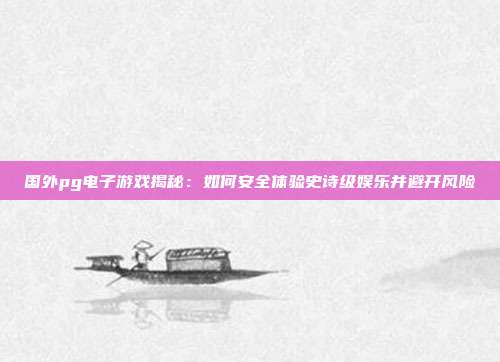 国外pg电子游戏揭秘：如何安全体验史诗级娱乐并避开风险