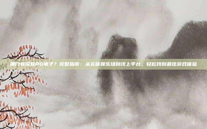 澳门有没有PG电子？完整指南：从实体娱乐场到线上平台，轻松找到最佳游戏体验