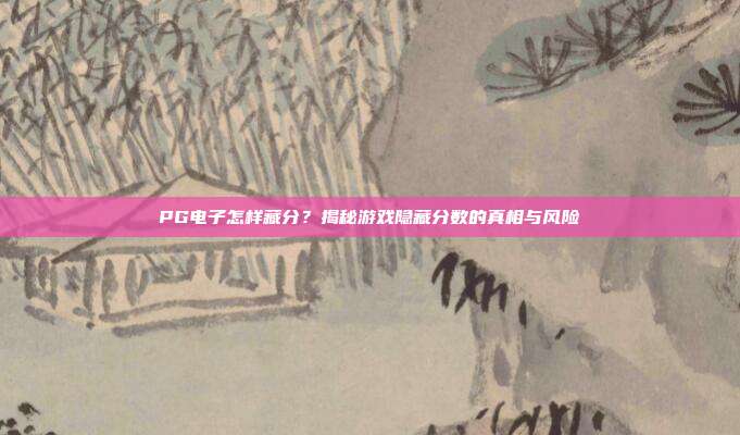 PG电子怎样藏分？揭秘游戏隐藏分数的真相与风险