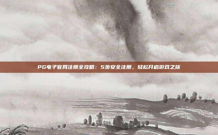 PG电子官网注册全攻略:5步安全注册,轻松开启游戏之旅