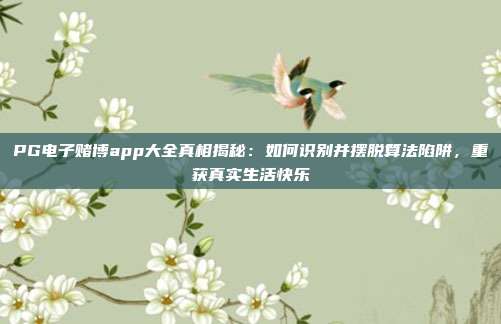 PG电子赌博app大全真相揭秘：如何识别并摆脱算法陷阱，重获真实生活快乐