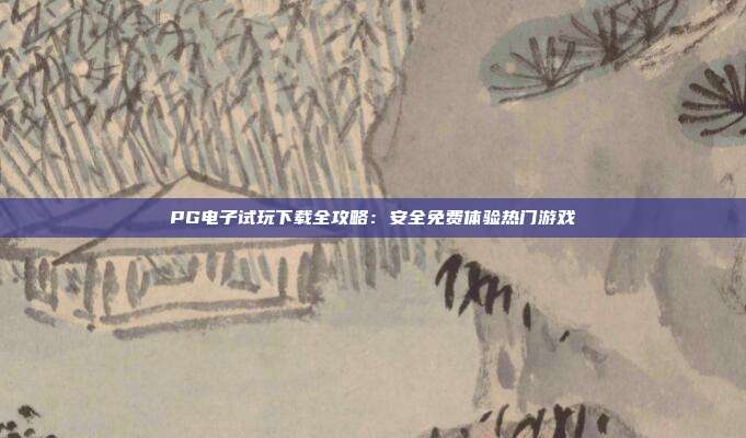 PG电子试玩下载全攻略：安全免费体验热门游戏