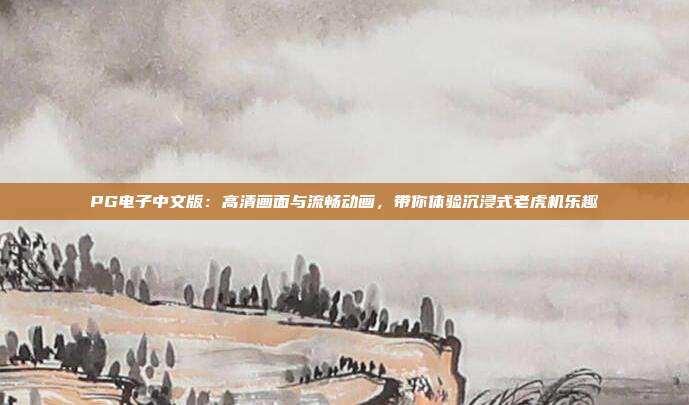 PG电子中文版:高清画面与流畅动画,带你体验沉浸式老虎机乐趣