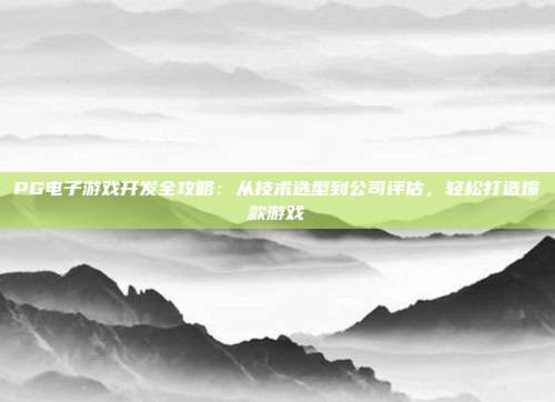 PG电子游戏开发全攻略：从技术选型到公司评估，轻松打造爆款游戏