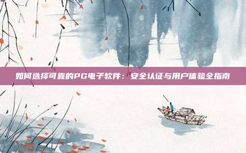 如何选择可靠的PG电子软件：安全认证与用户体验全指南