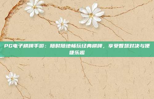 PG电子棋牌手游：随时随地畅玩经典棋牌，享受智慧对决与便捷乐趣