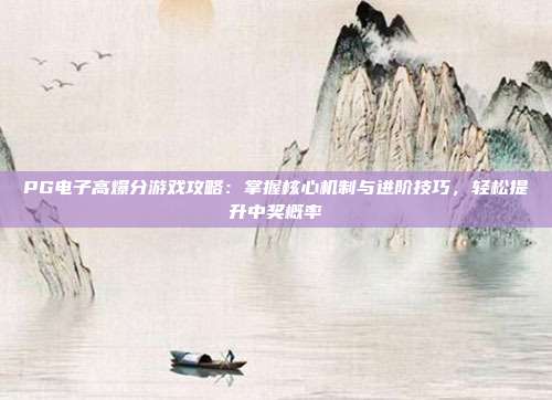 PG电子高爆分游戏攻略：掌握核心机制与进阶技巧，轻松提升中奖概率