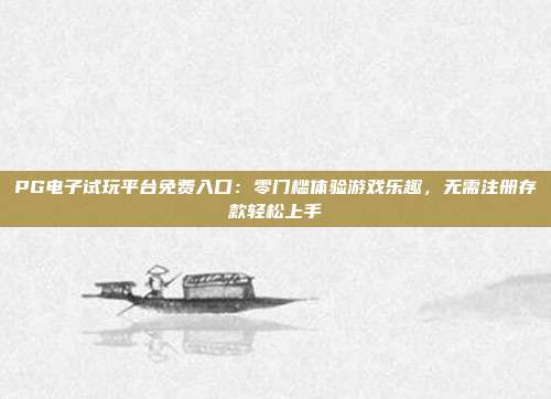 PG电子试玩平台免费入口：零门槛体验游戏乐趣，无需注册存款轻松上手