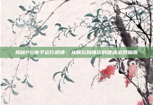揭秘PG电子运行规律:从瞎玩到懂玩的健康游戏指南