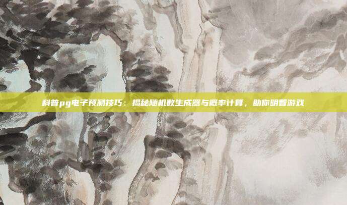 科普pg电子预测技巧：揭秘随机数生成器与概率计算，助你明智游戏