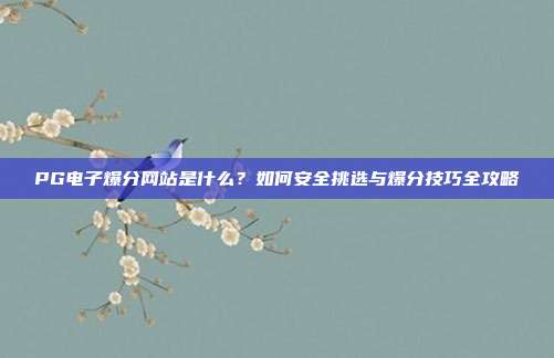 PG电子爆分网站是什么？如何安全挑选与爆分技巧全攻略