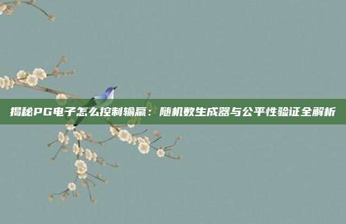 揭秘PG电子怎么控制输赢:随机数生成器与公平性验证全解析