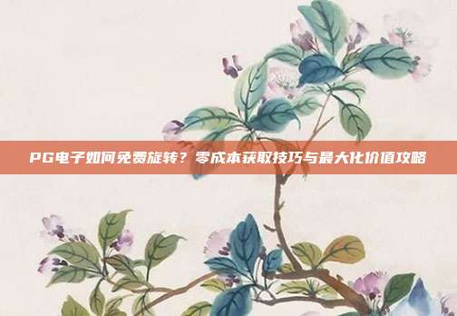 PG电子如何免费旋转？零成本获取技巧与最大化价值攻略