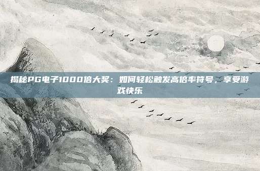 揭秘PG电子1000倍大奖：如何轻松触发高倍率符号，享受游戏快乐