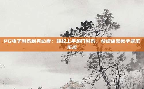 PG电子游戏新秀必看：轻松上手热门游戏，快速体验数字娱乐乐趣