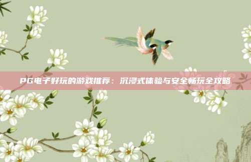 PG电子好玩的游戏推荐：沉浸式体验与安全畅玩全攻略
