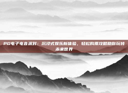 PG电子电音派对：沉浸式娱乐新体验，轻松购票攻略助你玩转未来世界