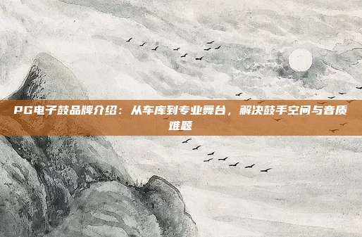 PG电子鼓品牌介绍：从车库到专业舞台，解决鼓手空间与音质难题