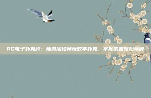 PG电子扑克牌：随时随地畅玩数字扑克，掌握策略轻松赢牌
