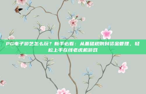 PG电子游艺怎么玩？新手必看：从基础规则到资金管理，轻松上手在线老虎机游戏