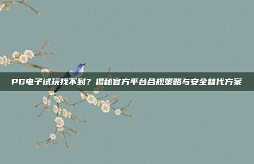 PG电子试玩找不到？揭秘官方平台合规策略与安全替代方案