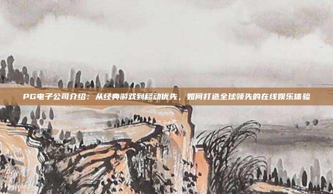 PG电子公司介绍：从经典游戏到移动优先，如何打造全球领先的在线娱乐体验