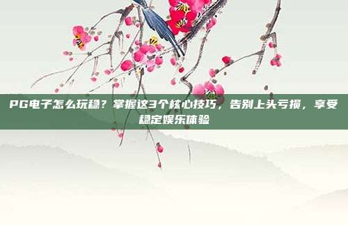PG电子怎么玩稳？掌握这3个核心技巧，告别上头亏损，享受稳定娱乐体验