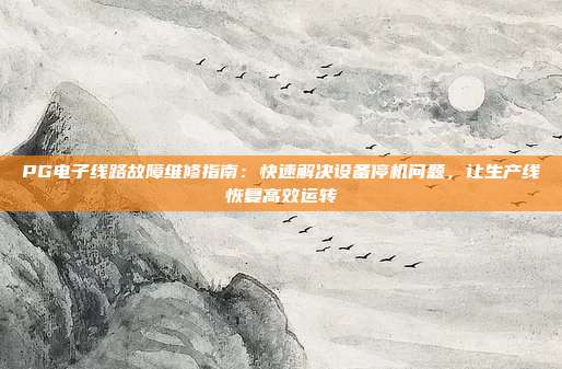PG电子线路故障维修指南:快速解决设备停机问题,让生产线恢复高效运转