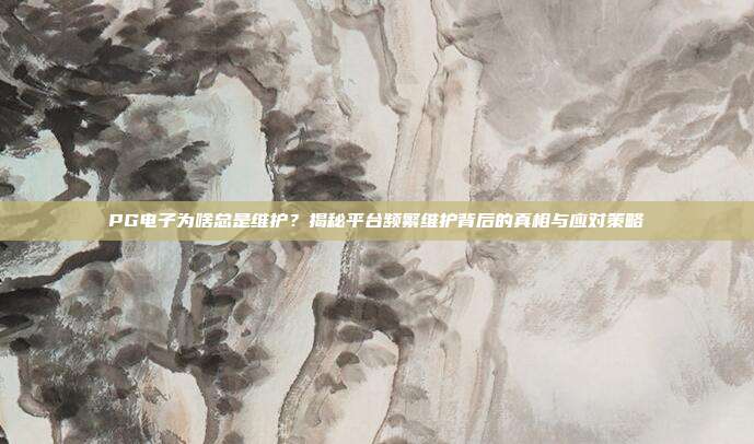 PG电子为啥总是维护？揭秘平台频繁维护背后的真相与应对策略