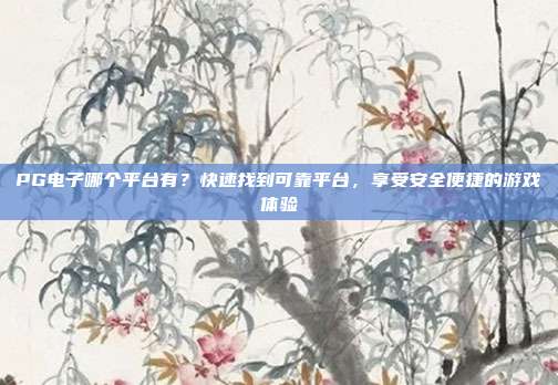 PG电子哪个平台有?快速找到可靠平台,享受安全便捷的游戏体验
