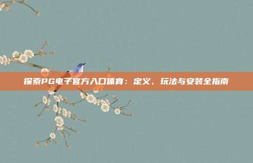 探索PG电子官方入口体育:定义、玩法与安装全指南