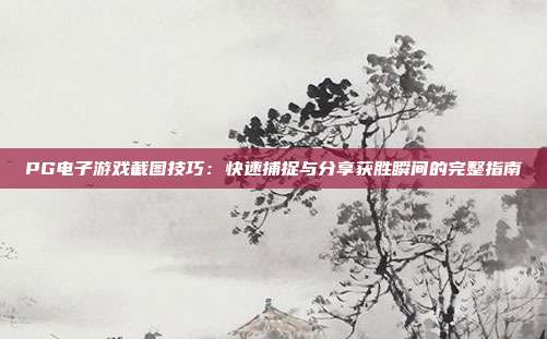 PG电子游戏截图技巧：快速捕捉与分享获胜瞬间的完整指南