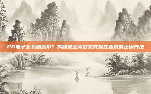 PG电子怎么刷流水？掌握这5个技巧安全提升游戏活跃度