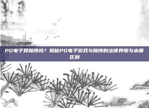PG电子算赌博吗？揭秘PG电子游戏与赌博的法律界限与本质区别