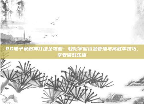 PG电子象财神打法全攻略:轻松掌握资金管理与高胜率技巧,享受游戏乐趣
