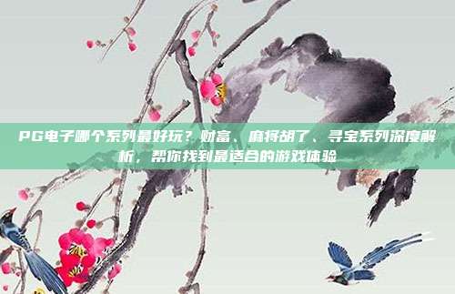 PG电子哪个系列最好玩？财富、麻将胡了、寻宝系列深度解析，帮你找到最适合的游戏体验