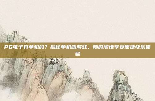 PG电子有单机吗？揭秘单机版游戏，随时随地享受便捷快乐体验