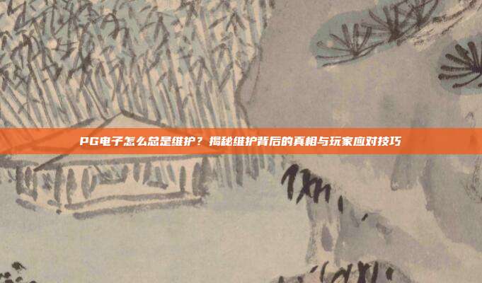 PG电子怎么总是维护？揭秘维护背后的真相与玩家应对技巧
